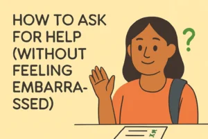 Part 5: From Campus to Career – How to Ask for Help as a Student (Without Feeling Embarrassed)